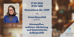 Anna Hauschild spricht beim JGSP Stammtisch am 17.05.2023 um 19 Uhr über Atomwaffen, Abrüstung und feministische Außenpolitik.