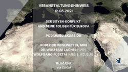 Podiumsdiskussion: Der Libyen-Konflikt und seine Folgen für Europa. 12.05.2021, 18:00 Uhr via Zoom. Referenten: Kiesewetter, Lacher, Pusztai.